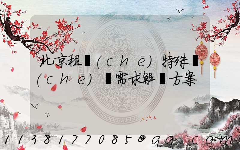 北京租車(chē)特殊車(chē)輛需求解決方案