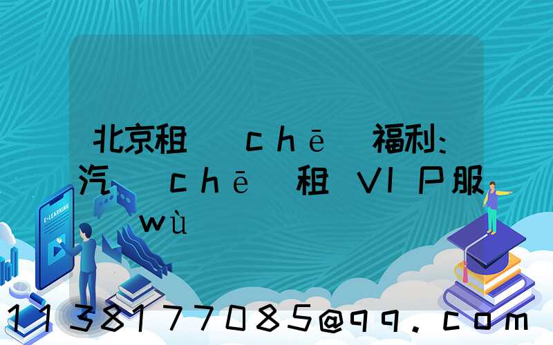 北京租車(chē)福利：汽車(chē)租賃VIP服務(wù)