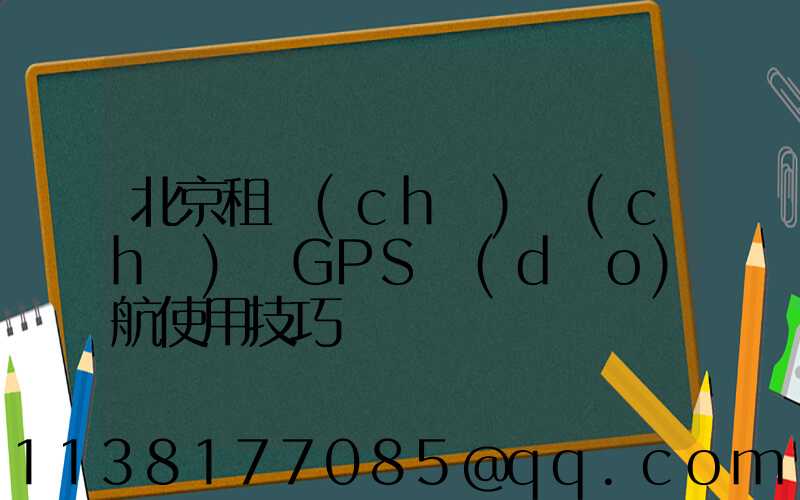 北京租車(chē)車(chē)輛GPS導(dǎo)航使用技巧