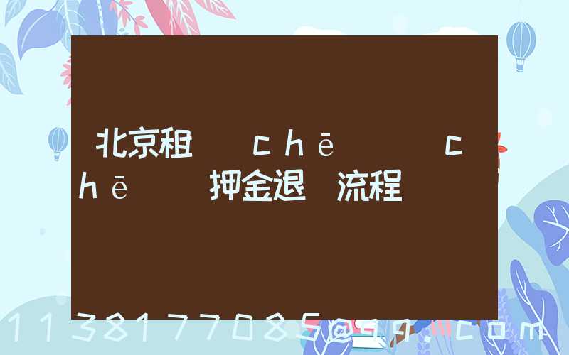 北京租車(chē)車(chē)輛押金退還流程