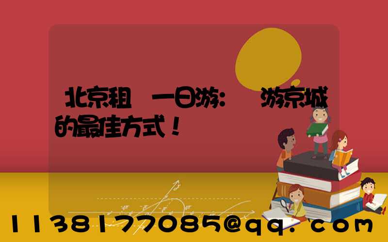 北京租車一日游：暢游京城的最佳方式！