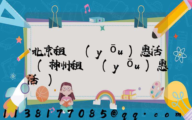 北京租車優(yōu)惠活動(神州租車優(yōu)惠活動)