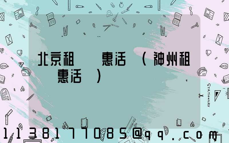 北京租車優惠活動(神州租車優惠活動)