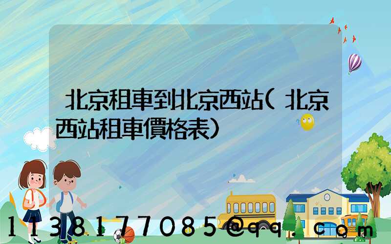 北京租車到北京西站(北京西站租車價格表)