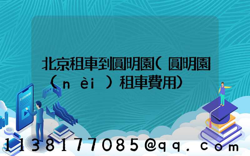 北京租車到圓明園(圓明園內(nèi)租車費用)