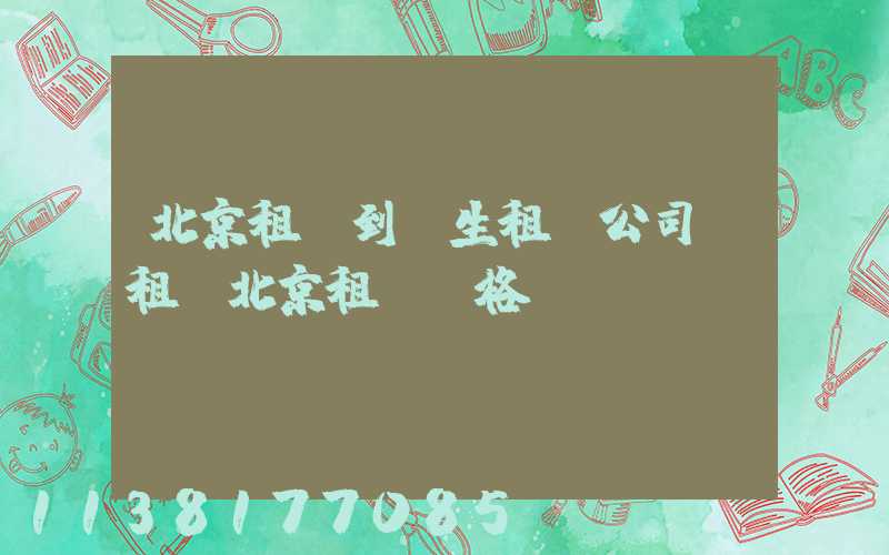 北京租車到學生租車公司(租車北京租車價格)
