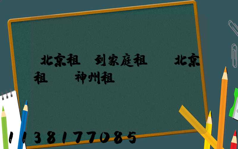 北京租車到家庭租車(北京租車網神州租車)