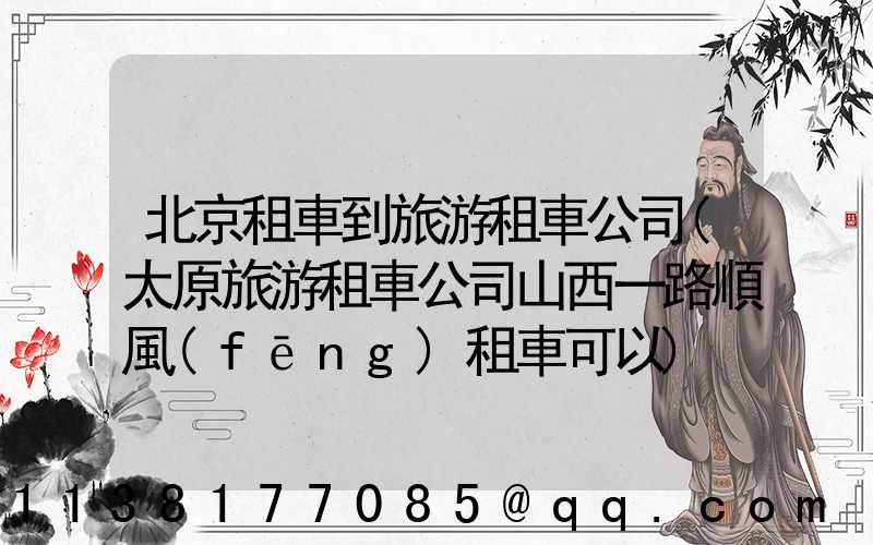 北京租車到旅游租車公司(太原旅游租車公司山西一路順風(fēng)租車可以)
