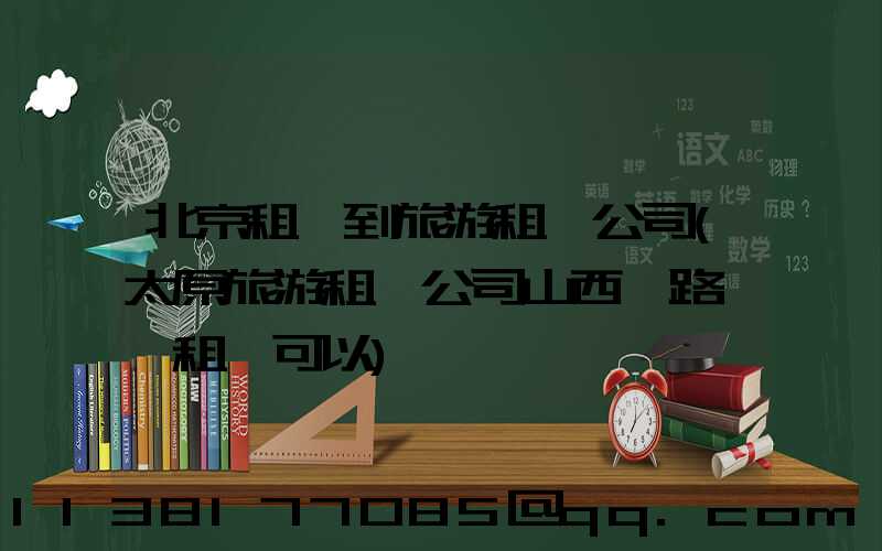 北京租車到旅游租車公司(太原旅游租車公司山西一路順風租車可以)
