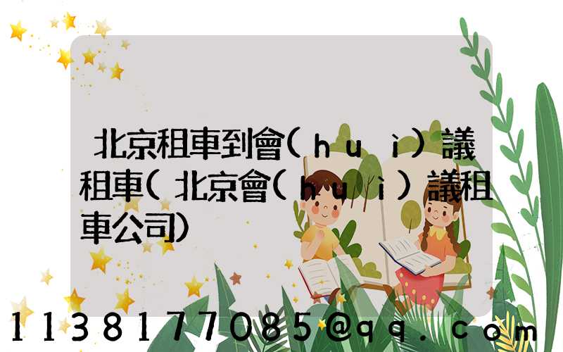 北京租車到會(huì)議租車(北京會(huì)議租車公司)