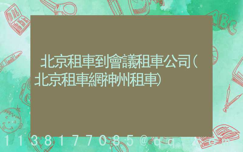 北京租車到會議租車公司(北京租車網神州租車)