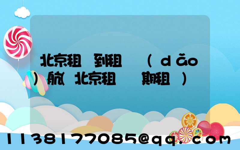 北京租車到租車導(dǎo)航(北京租車長期租車)