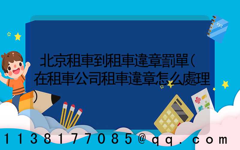 北京租車到租車違章罰單(在租車公司租車違章怎么處理)