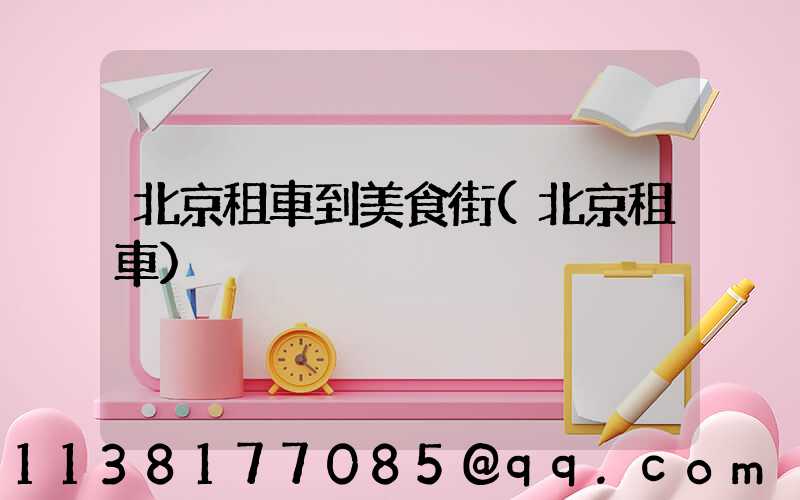 北京租車到美食街(北京租車)