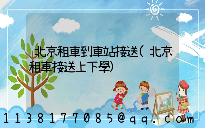 北京租車到車站接送(北京租車接送上下學)