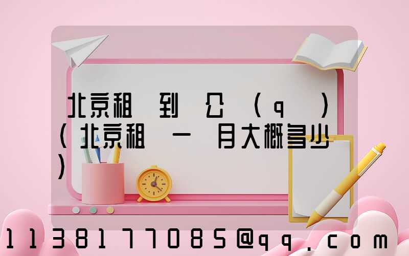 北京租車到辦公區(qū)(北京租車一個月大概多少錢)