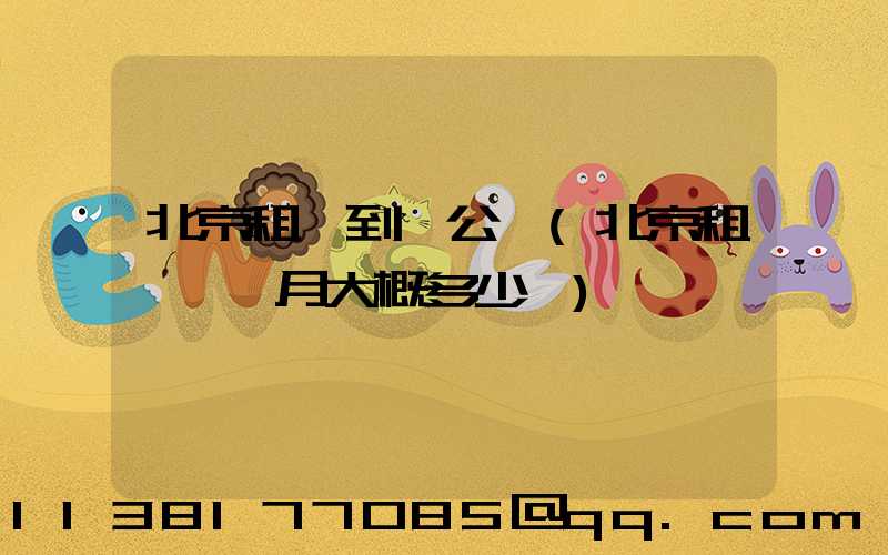 北京租車到辦公區(北京租車一個月大概多少錢)