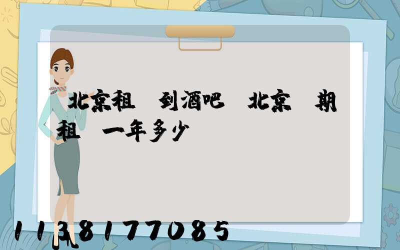 北京租車到酒吧(北京長期租車一年多少錢)
