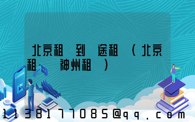 北京租車到長途租車(北京租車網神州租車)