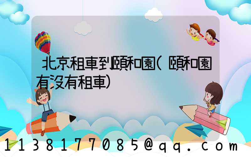 北京租車到頤和園(頤和園有沒有租車)