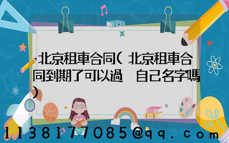 北京租車合同(北京租車合同到期了可以過戶自己名字嗎)