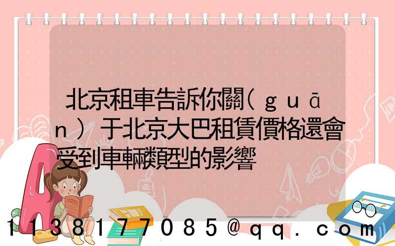 北京租車告訴你關(guān)于北京大巴租賃價格還會受到車輛類型的影響