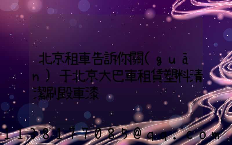 北京租車告訴你關(guān)于北京大巴車租賃塑料清潔刷毀車漆