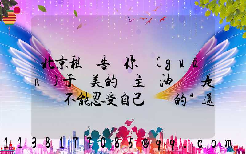 北京租車告訴你關(guān)于愛美的車主噴油來說是絕對不能忍受自己愛車的“邋遢”