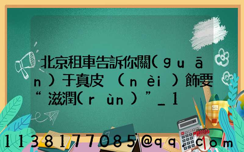 北京租車告訴你關(guān)于真皮內(nèi)飾要“滋潤(rùn)”_1