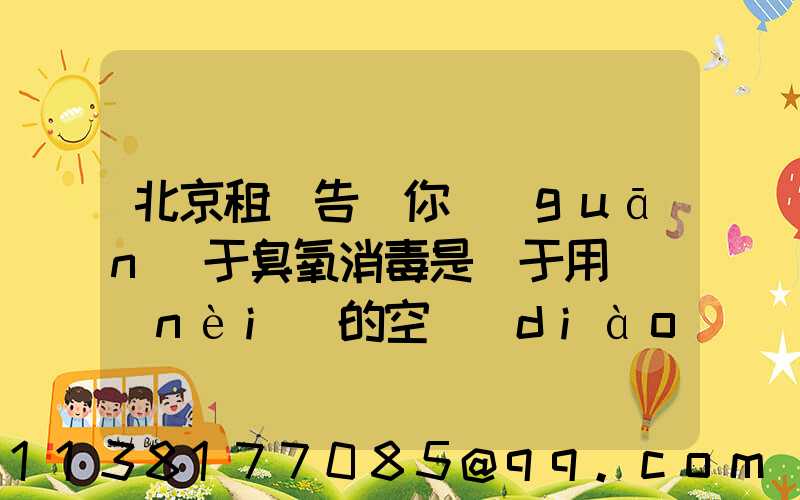 北京租車告訴你關(guān)于臭氧消毒是屬于用車內(nèi)的空調(diào)循環(huán)系統(tǒng)進行消毒的方式