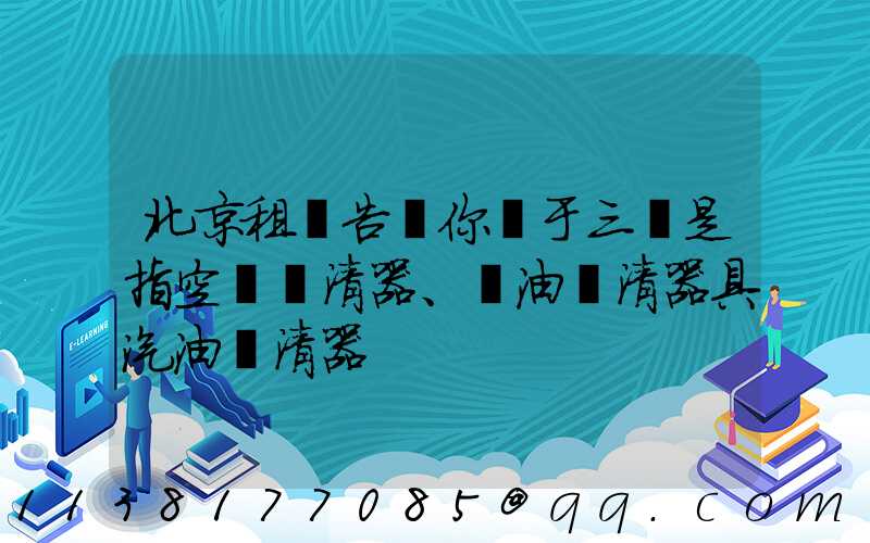 北京租車告訴你關于三濾是指空氣濾清器、機油濾清器具汽油濾清器