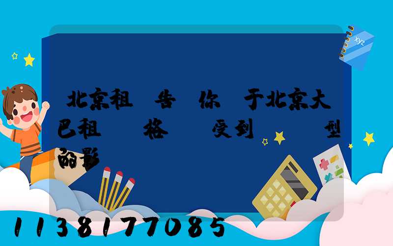 北京租車告訴你關于北京大巴租賃價格還會受到車輛類型的影響
