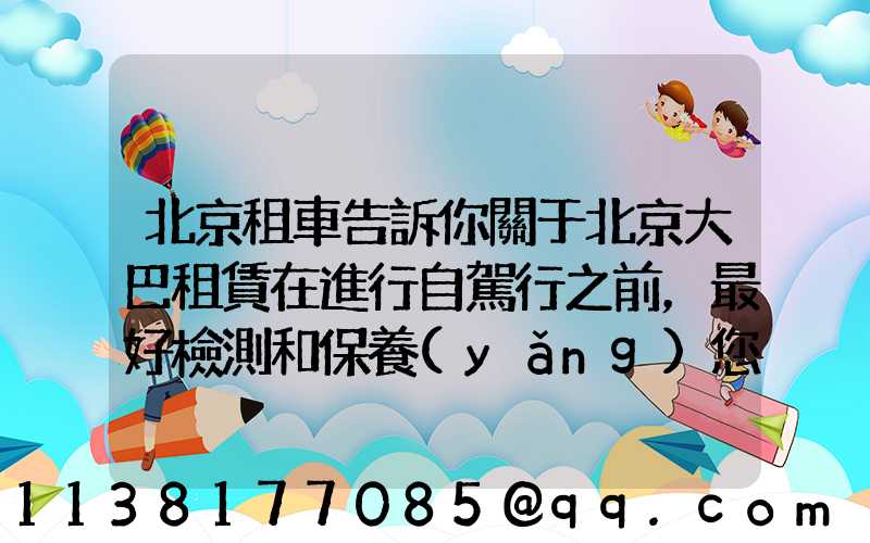 北京租車告訴你關于北京大巴租賃在進行自駕行之前，最好檢測和保養(yǎng)您的愛車