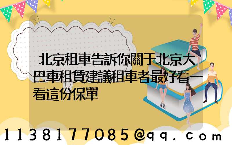 北京租車告訴你關于北京大巴車租賃建議租車者最好看一看這份保單