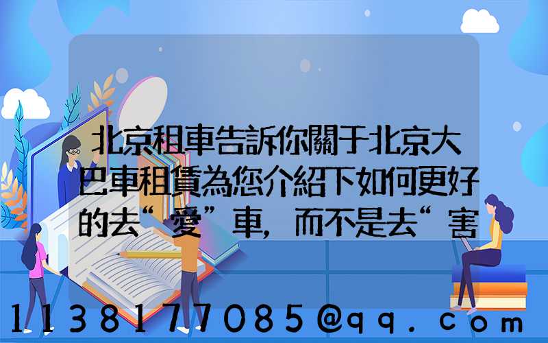北京租車告訴你關于北京大巴車租賃為您介紹下如何更好的去“愛”車，而不是去“害”車