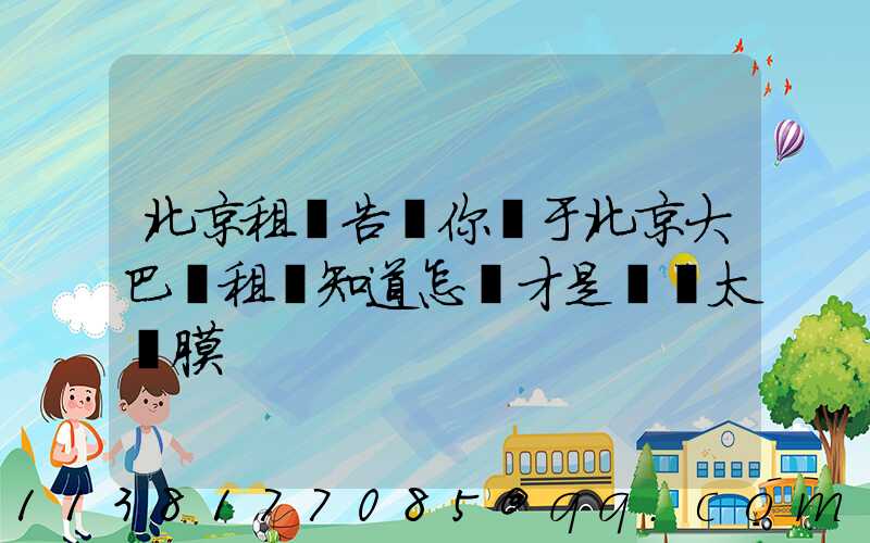 北京租車告訴你關于北京大巴車租賃知道怎樣才是優質太陽膜