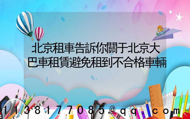 北京租車告訴你關于北京大巴車租賃避免租到不合格車輛
