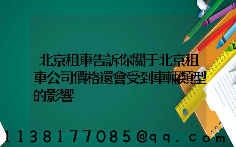 北京租車告訴你關于北京租車公司價格還會受到車輛類型的影響
