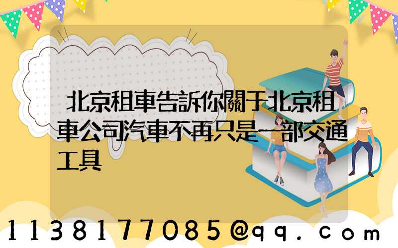 北京租車告訴你關于北京租車公司汽車不再只是一部交通工具