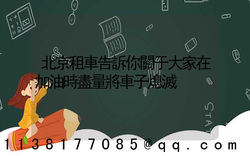 北京租車告訴你關于大家在加油時盡量將車子熄滅