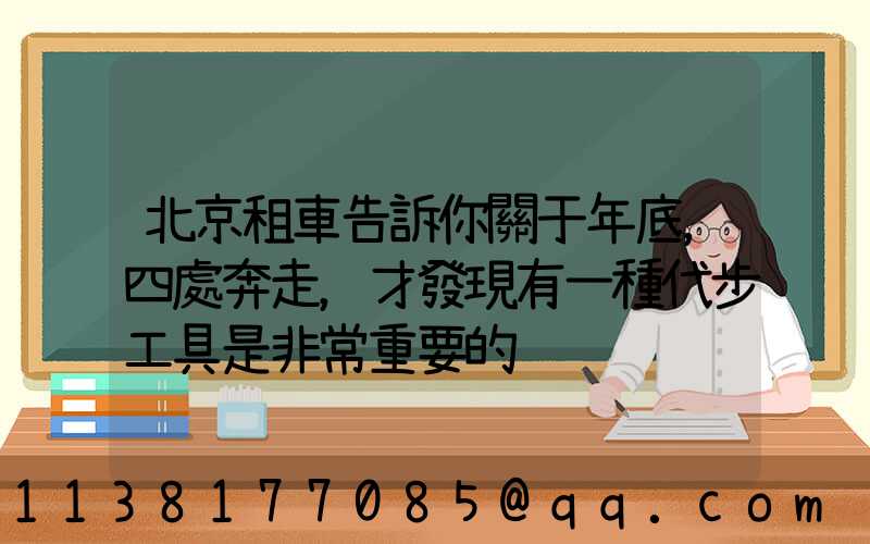 北京租車告訴你關于年底，四處奔走，才發現有一種代步工具是非常重要的