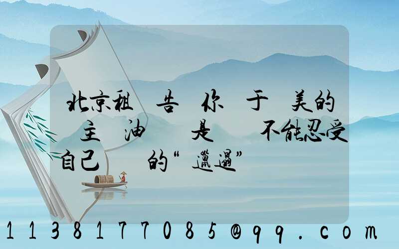 北京租車告訴你關于愛美的車主噴油來說是絕對不能忍受自己愛車的“邋遢”