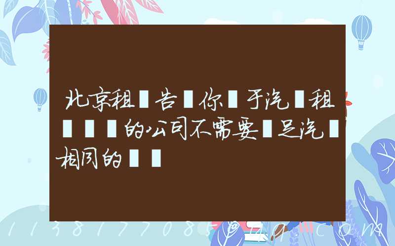 北京租車告訴你關于汽車租賃業務的公司不需要滿足汽車相同的經驗