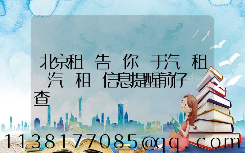 北京租車告訴你關于汽車租賃汽車租賃信息提醒前仔細檢查