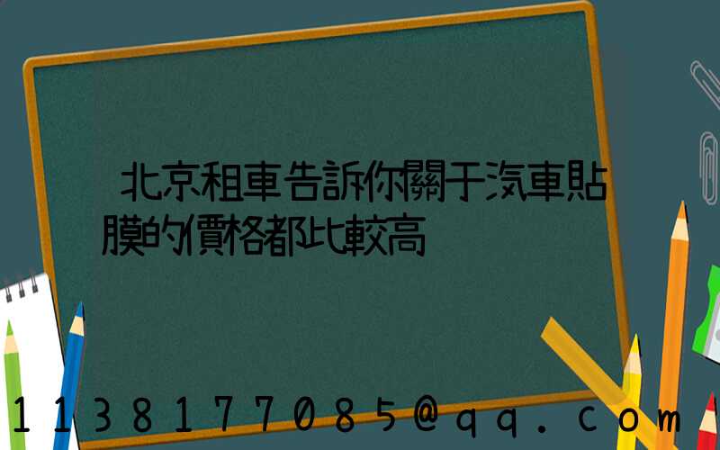 北京租車告訴你關于汽車貼膜的價格都比較高