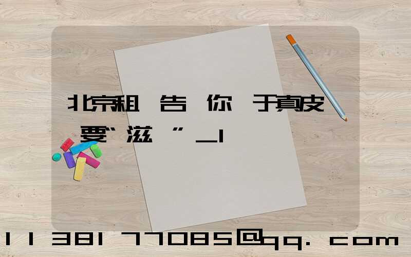 北京租車告訴你關于真皮內飾要“滋潤”_1
