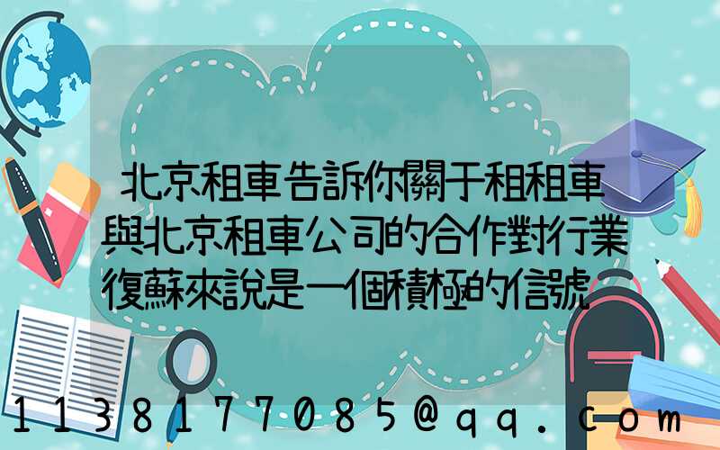 北京租車告訴你關于租租車與北京租車公司的合作對行業復蘇來說是一個積極的信號