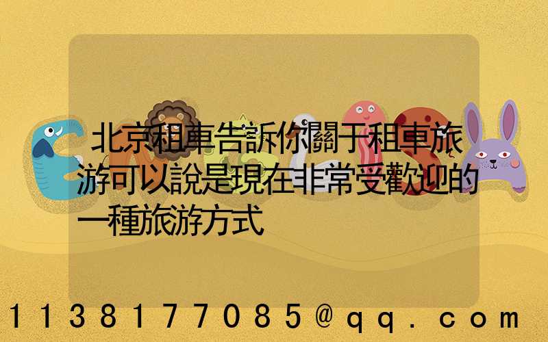 北京租車告訴你關于租車旅游可以說是現在非常受歡迎的一種旅游方式