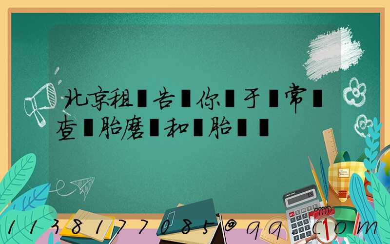 北京租車告訴你關于經常檢查輪胎磨損和備胎狀況