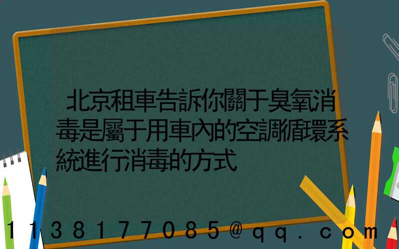北京租車告訴你關于臭氧消毒是屬于用車內的空調循環系統進行消毒的方式